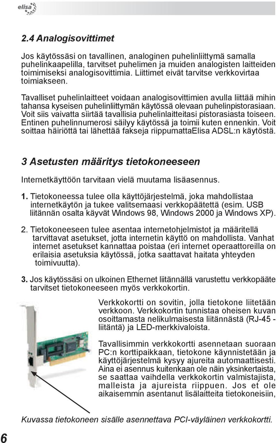 Voit siis vaivatta siirtää tavallisia puhelinlaitteitasi pistorasiasta toiseen. Entinen puhelinnumerosi säilyy käytössä ja toimii kuten ennenkin.