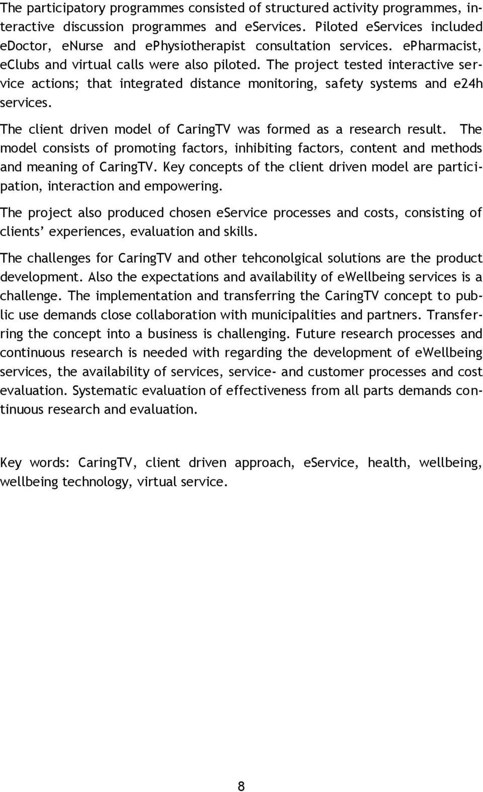 The project tested interactive service actions; that integrated distance monitoring, safety systems and e24h services. The client driven model of CaringTV was formed as a research result.