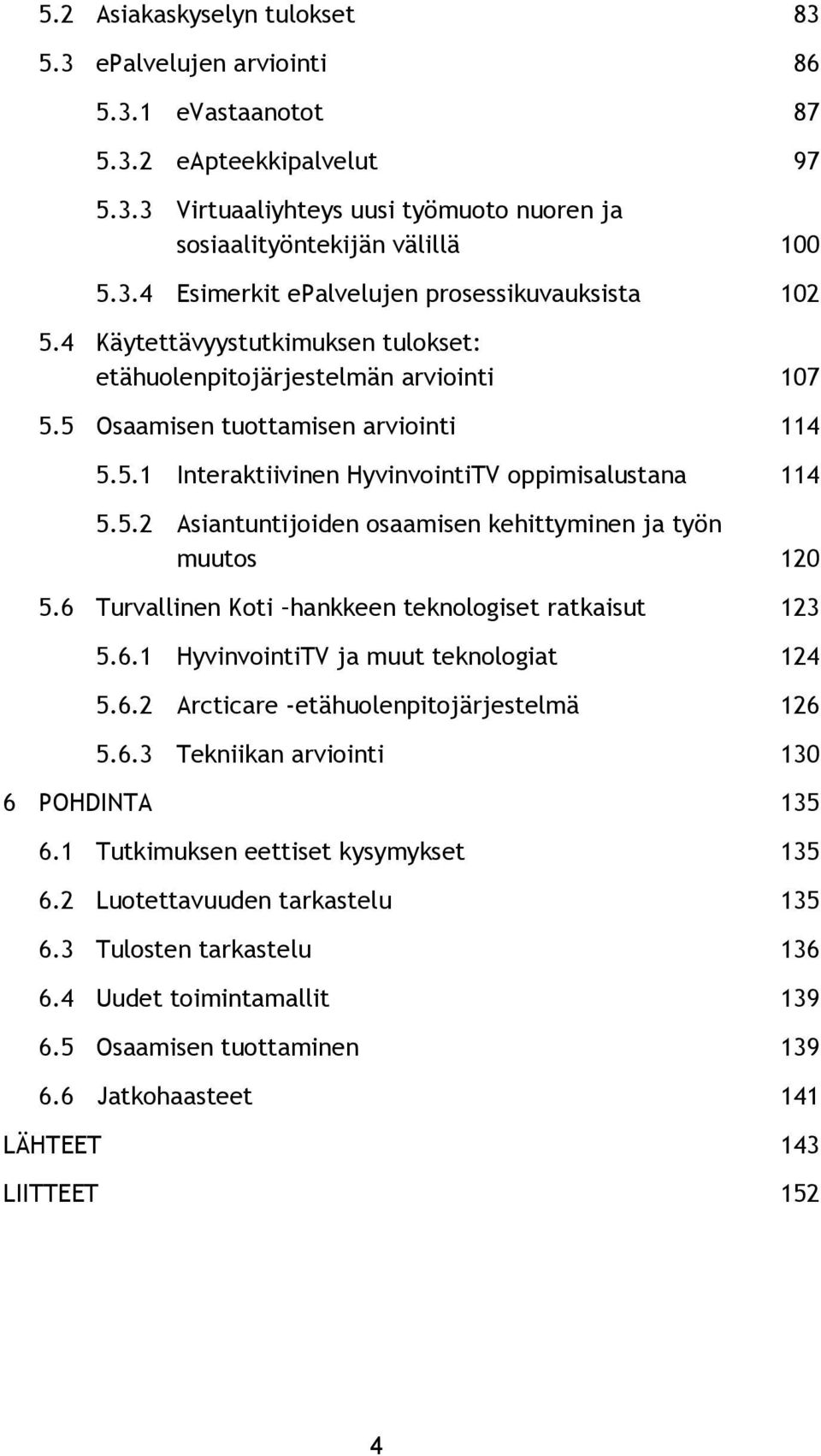 6 Turvallinen Koti hankkeen teknologiset ratkaisut 123 5.6.1 HyvinvointiTV ja muut teknologiat 124 5.6.2 Arcticare -etähuolenpitojärjestelmä 126 5.6.3 Tekniikan arviointi 130 6 POHDINTA 135 6.