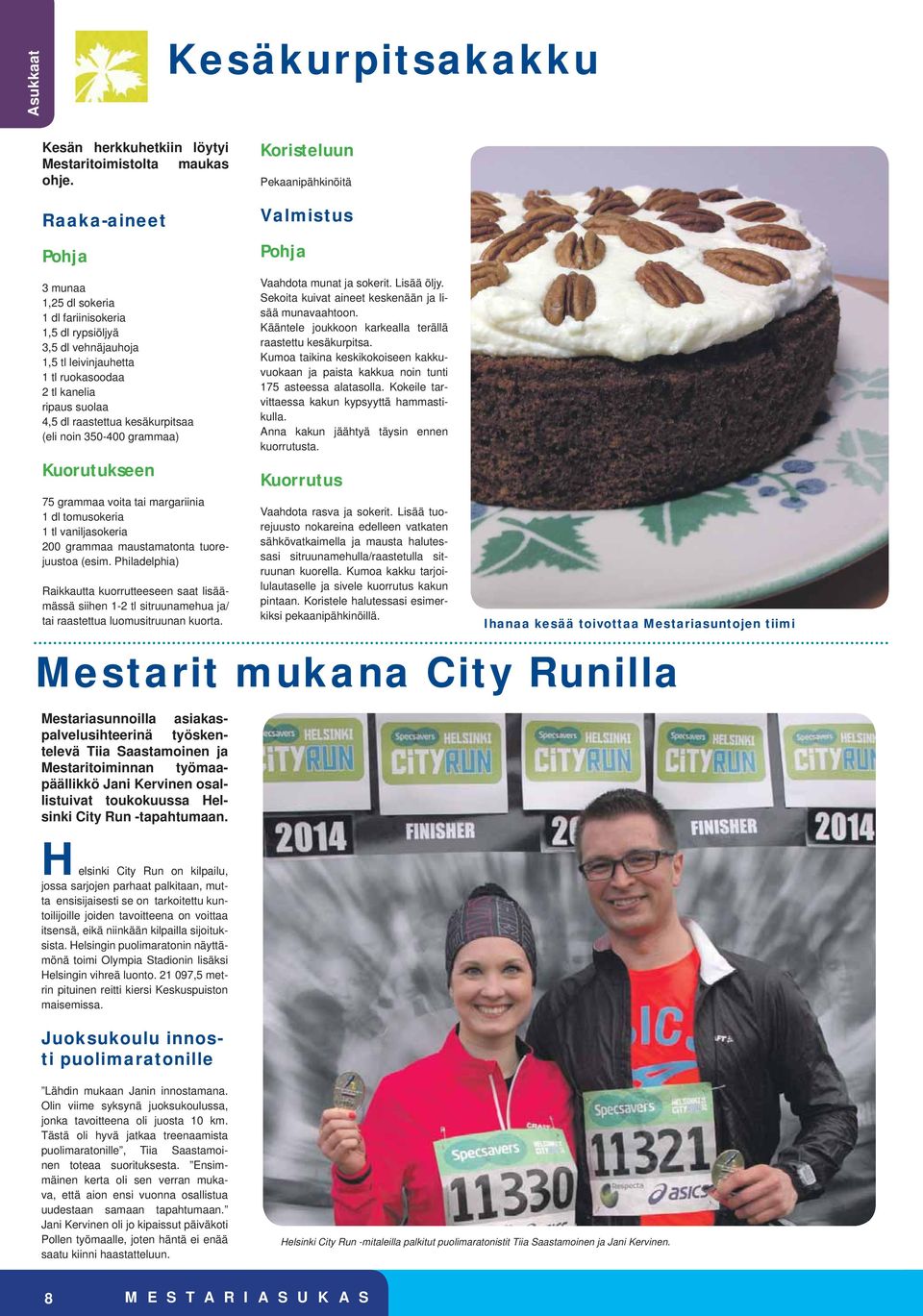 ripaus suolaa 4,5 dl raastettua kesäkurpitsaa (eli noin 350-400 grammaa) Kuorutukseen 75 grammaa voita tai margariinia 1 dl tomusokeria 1 tl vaniljasokeria 200 grammaa maustamatonta tuorejuustoa