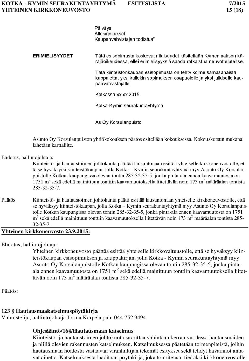 Tätä kiinteistönkaupan esisopimusta on tehty kolme samasanaista kappaletta, yksi kullekin sopimuksen osapuolelle ja yksi julkiselle kaupanvahvistajalle. Kotkassa xx.