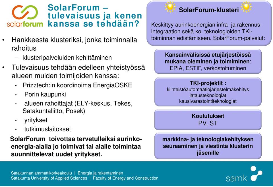 - Porin kaupunki - alueen rahoittajat (ELY-keskus, Tekes, Satakuntaliitto, Posek) - yritykset - tutkimuslaitokset SolarForum toivottaa tervetulleiksi aurinkoenergia-alalla jo toimivat tai alalle