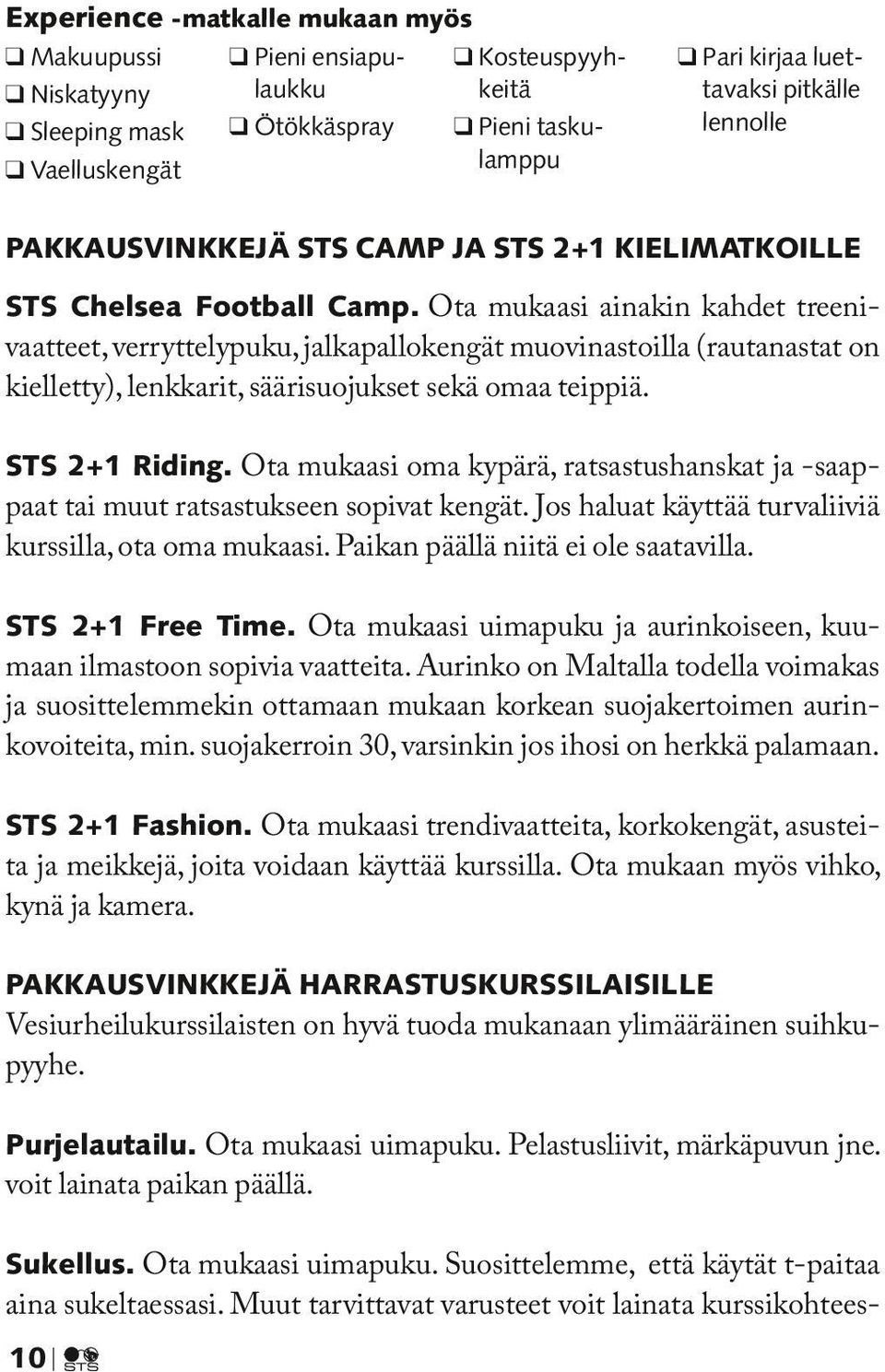 Ota mukaasi ainakin kahdet treenivaatteet, verryttelypuku, jalkapallokengät muovinastoilla (rautanastat on kielletty), lenkkarit, säärisuojukset sekä omaa teippiä. STS 2+1 Riding.