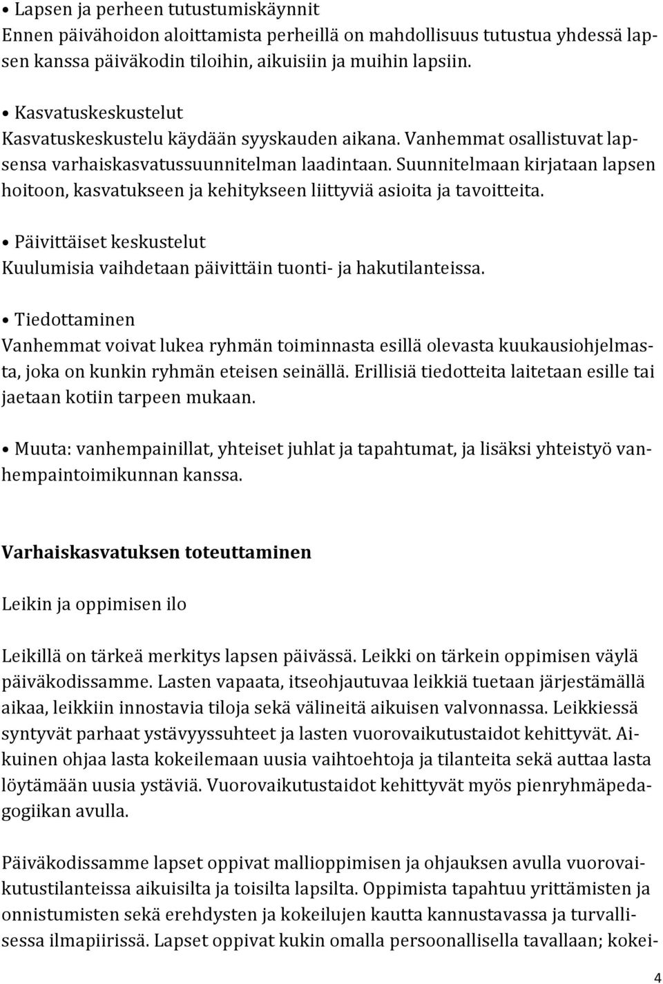 Suunnitelmaan kirjataan lapsen hoitoon, kasvatukseen ja kehitykseen liittyviä asioita ja tavoitteita. Päivittäiset keskustelut Kuulumisia vaihdetaan päivittäin tuonti- ja hakutilanteissa.
