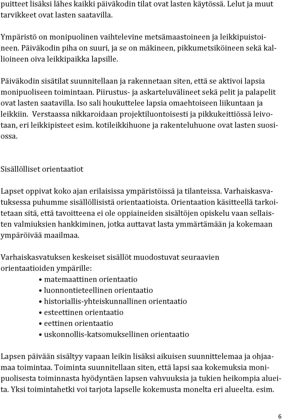 Päiväkodin sisätilat suunnitellaan ja rakennetaan siten, että se aktivoi lapsia monipuoliseen toimintaan. Piirustus- ja askarteluvälineet sekä pelit ja palapelit ovat lasten saatavilla.