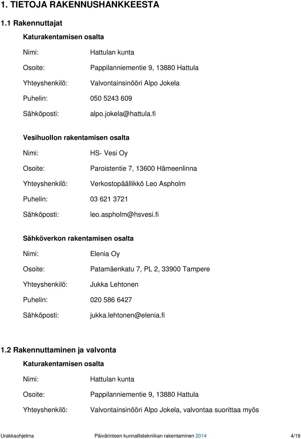 jokela@hattula.fi Vesihuollon rakentamisen osalta Nimi: Osoite: Yhteyshenkilö: HS- Vesi Oy Paroistentie 7, 13600 Hämeenlinna Verkostopäällikkö Leo Aspholm Puhelin: 03 621 3721 Sähköposti: leo.