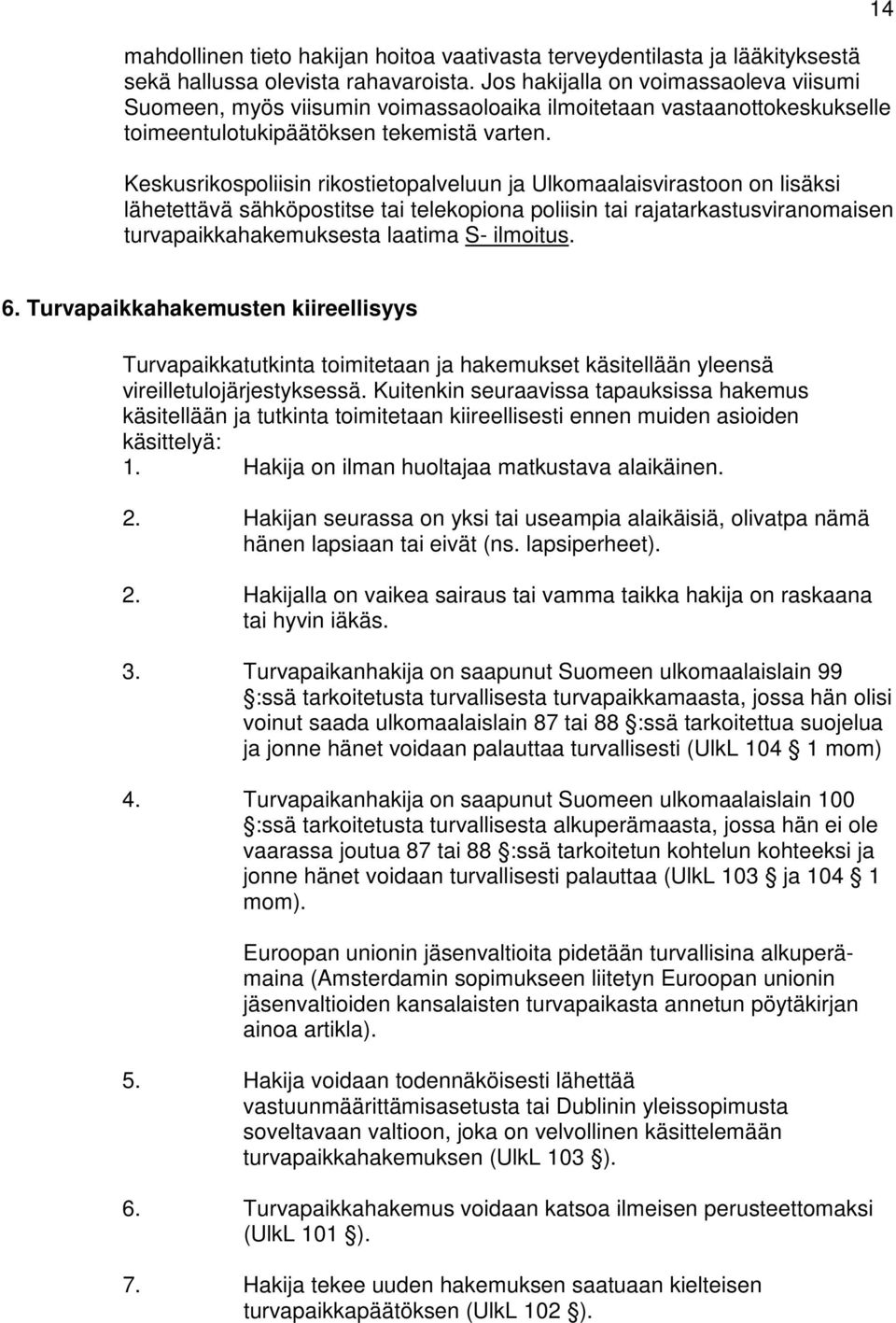 Keskusrikospoliisin rikostietopalveluun ja Ulkomaalaisvirastoon on lisäksi lähetettävä sähköpostitse tai telekopiona poliisin tai rajatarkastusviranomaisen turvapaikkahakemuksesta laatima S- ilmoitus.