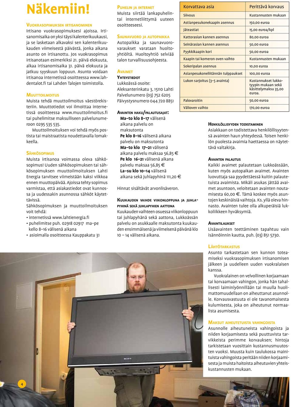 Jos vuokrasopimus irtisanotaan esimerkiksi 21. päivä elokuuta, alkaa irtisanomisaika 31. päivä elokuuta ja jatkuu syyskuun loppuun. Asunto voidaan irtisanoa internetissä osoitteessa www.lahdentalot.