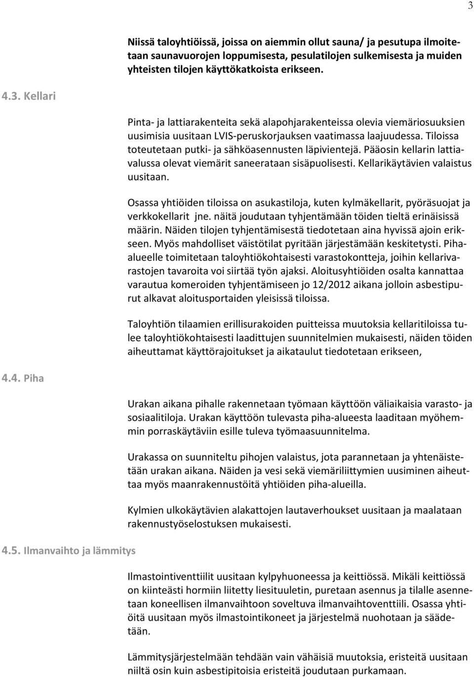 Osassa yhtiöiden tiloissa on asukastiloja, kuten kylmäkellarit, pyöräsuojat ja verkkokellarit jne. näitä joudutaan tyhjentämään töiden tieltä erinäisissä määrin.