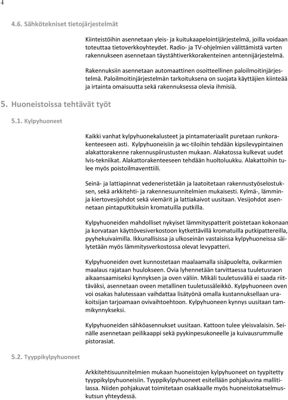 Radio- ja TV-ohjelmien välittämistä varten rakennukseen asennetaan täystähtiverkkorakenteinen antennijärjestelmä. Rakennuksiin asennetaan automaattinen osoitteellinen paloilmoitinjärjestelmä.