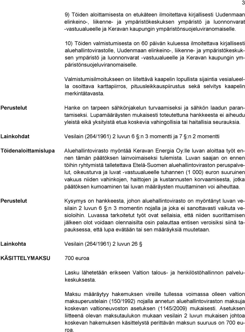 10) Töiden valmistumisesta on 60 päivän kuluessa ilmoitettava kirjallisesti aluehallintovirastolle, Uudenmaan elinkeino-, liikenne- ja ympäristökeskuksen ympäristö ja luonnonvarat -vastuualueelle ja