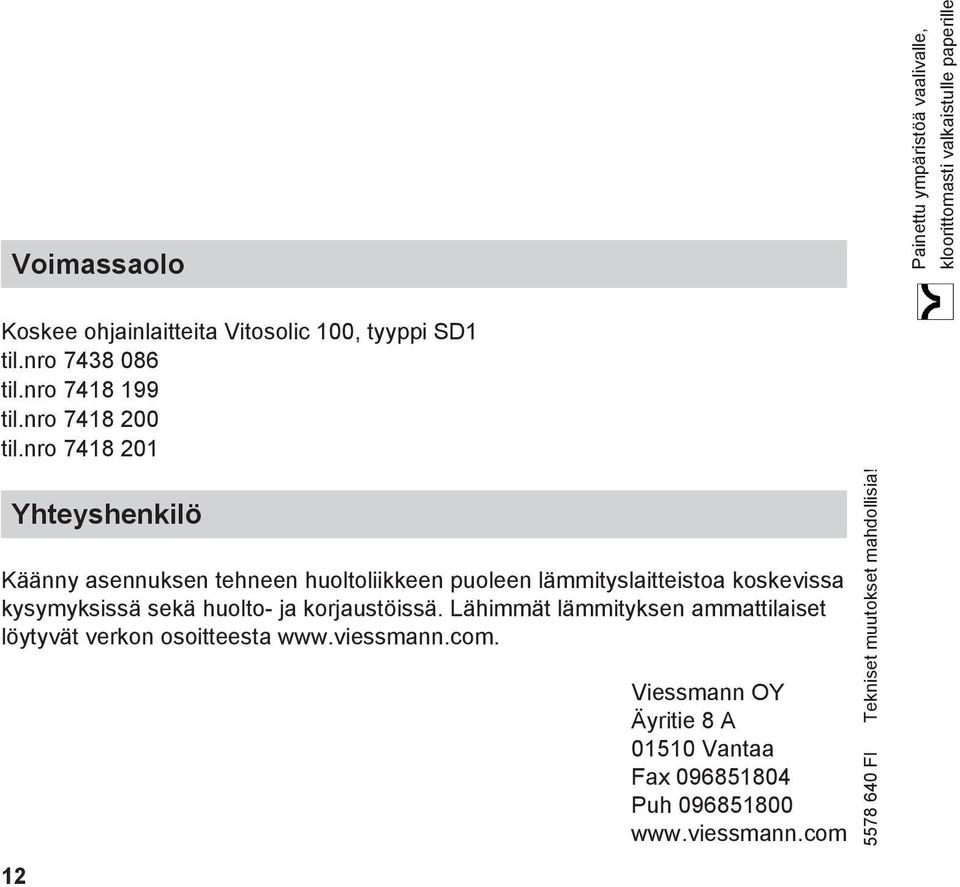 nro 7418 201 Yhteyshenkilö Käänny asennuksen tehneen huoltoliikkeen puoleen lämmityslaitteistoa koskevissa kysymyksissä sekä huolto-