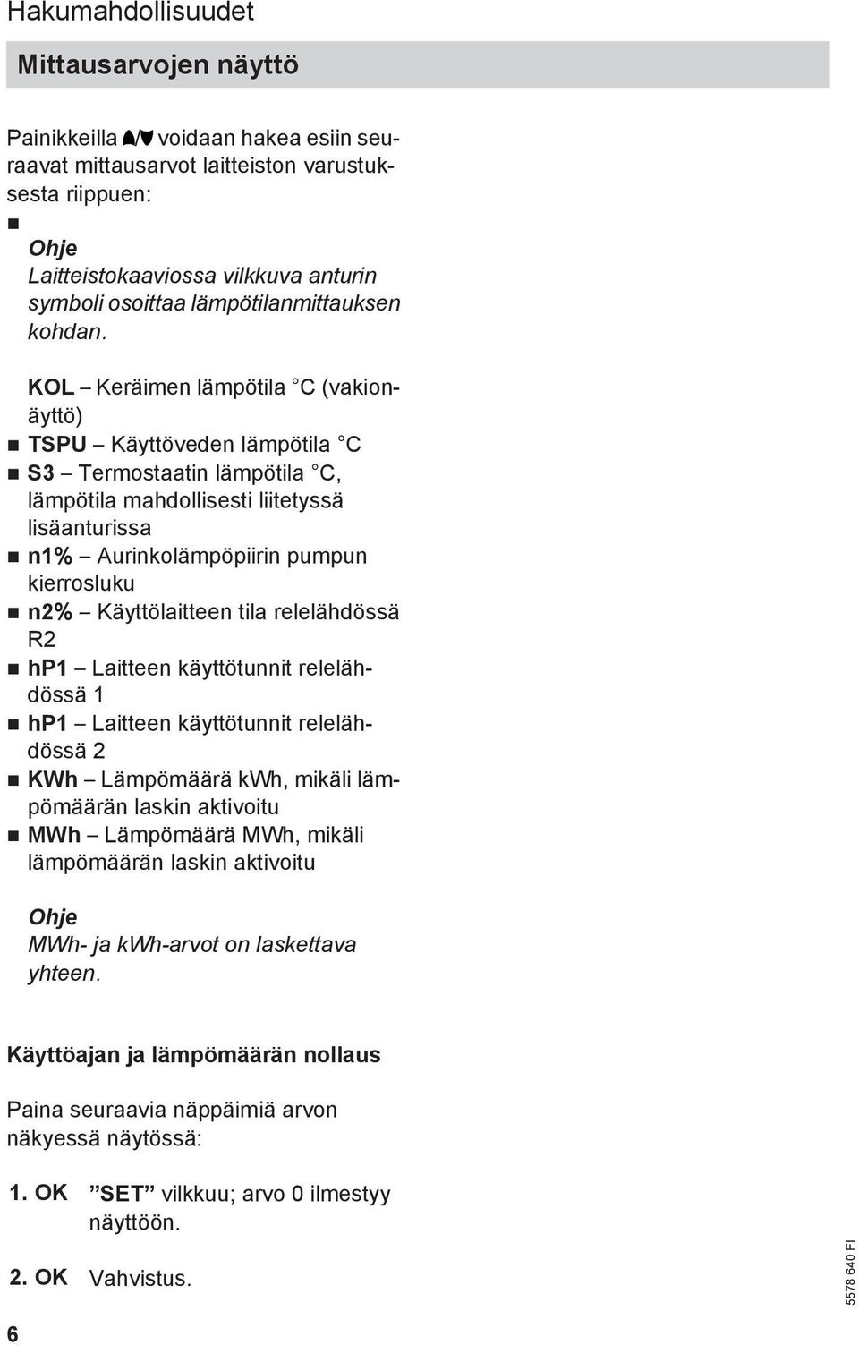KOL Keräimen lämpötila C (vakionäyttö) TSPU Käyttöveden lämpötila C S3 Termostaatin lämpötila C, lämpötila mahdollisesti liitetyssä lisäanturissa n1% Aurinkolämpöpiirin pumpun kierrosluku n2%