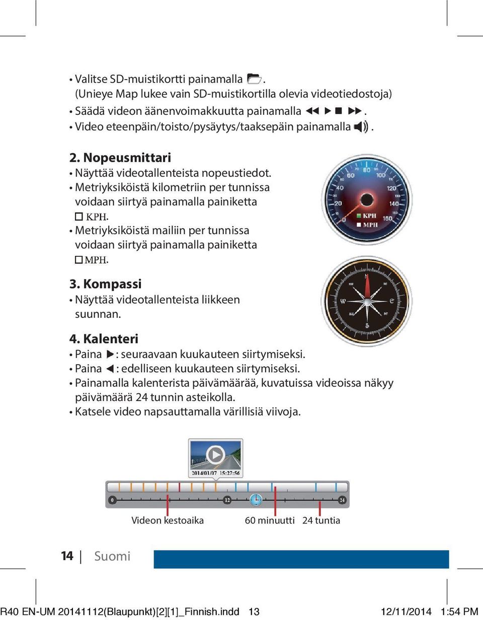 Metriyksiköistä mailiin per tunnissa voidaan siirtyä painamalla painiketta. 3. Kompassi Näyttää videotallenteista liikkeen suunnan. 4. Kalenteri Paina : seuraavaan kuukauteen siirtymiseksi.