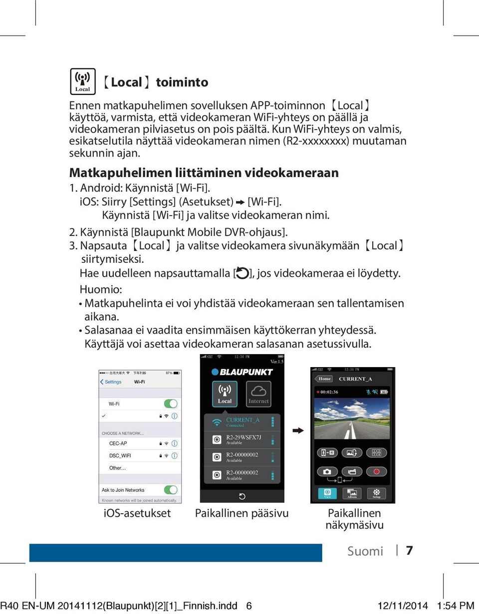 ios: Siirry [Settings] (Asetukset) [Wi-Fi]. Käynnistä [Wi-Fi] ja valitse videokameran nimi. 2. Käynnistä [Blaupunkt Mobile DVR-ohjaus]. 3.