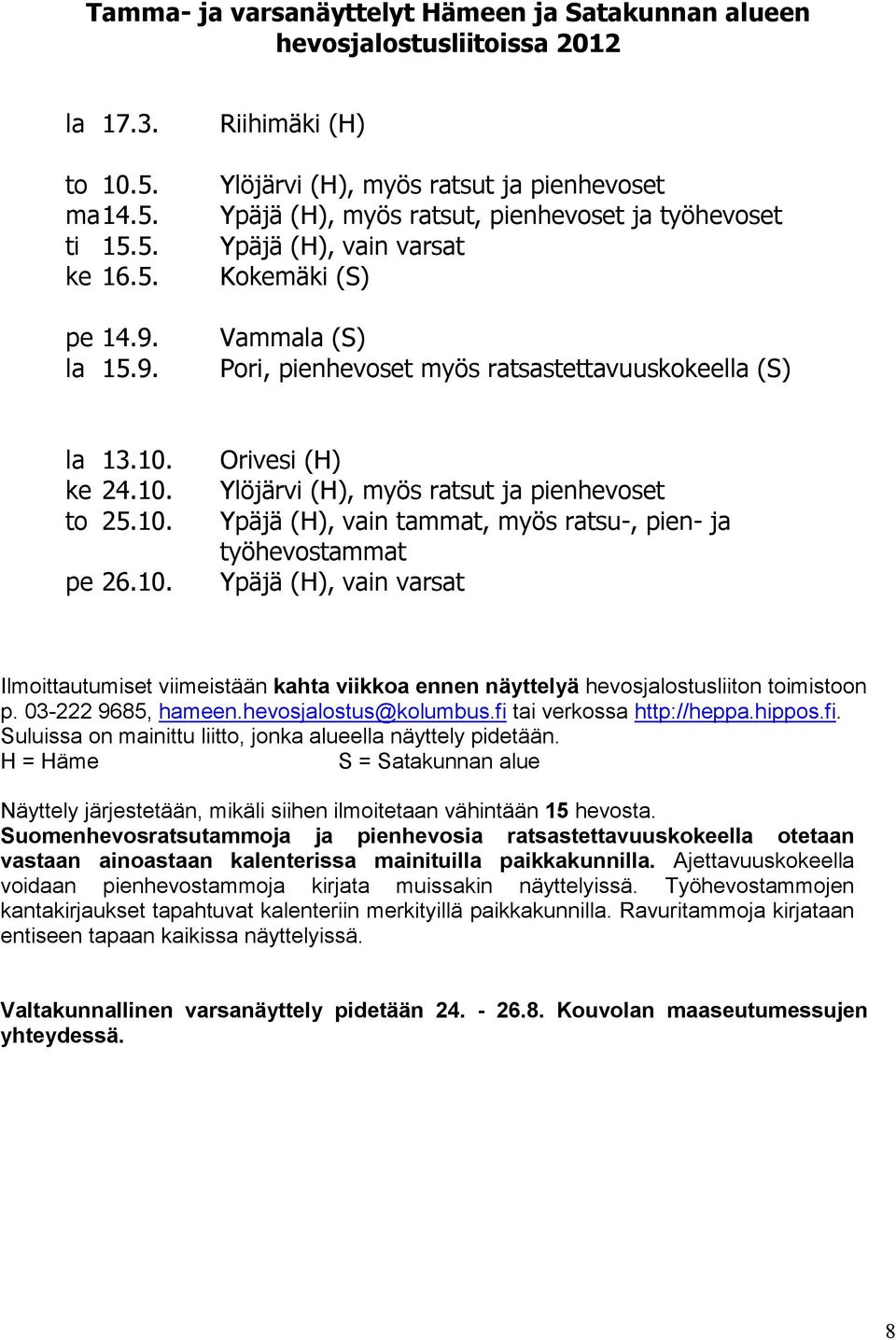 Riihimäki (H) Ylöjärvi (H), myös ratsut ja pienhevoset Ypäjä (H), myös ratsut, pienhevoset ja työhevoset Ypäjä (H), vain varsat Kokemäki (S) Vammala (S) Pori, pienhevoset myös ratsastettavuuskokeella