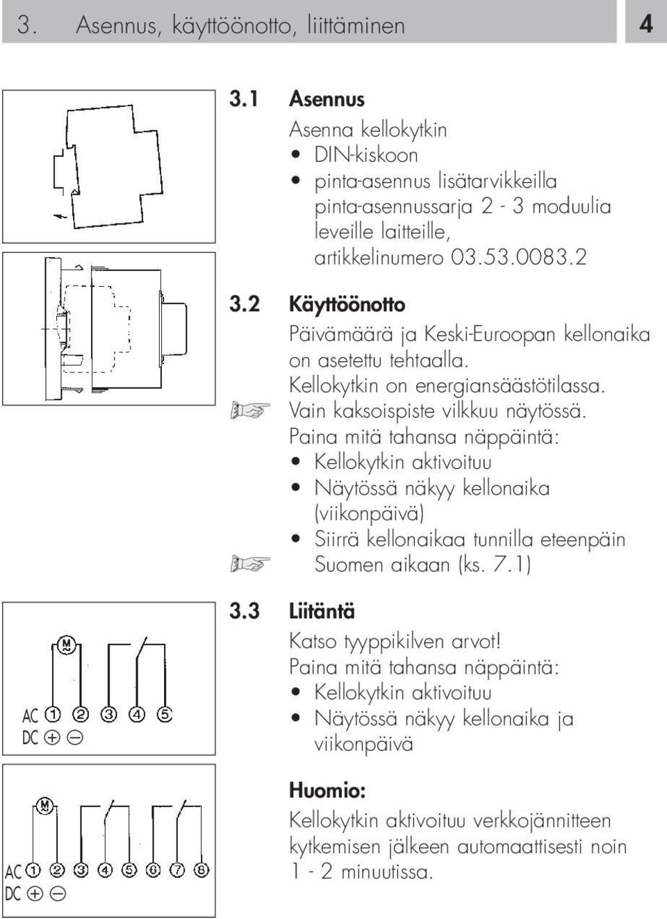 Paina mitä tahansa näppäintä: Kellokytkin aktivoituu Näytössä näkyy kellonaika (viikonpäivä) Siirrä kellonaikaa tunnilla eteenpäin Suomen aikaan (ks. 7.1) AC DC + AC DC + 3.