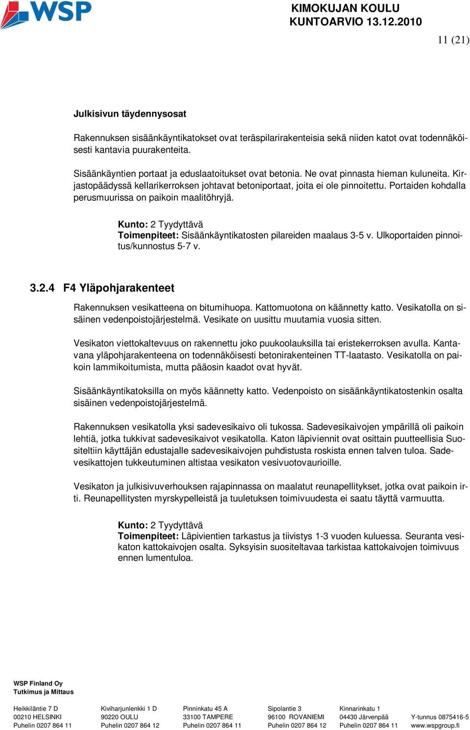 Portaiden kohdalla perusmuurissa on paikoin maalitöhryjä. Kunto: 2 Tyydyttävä Toimenpiteet: Sisäänkäyntikatosten pilareiden maalaus 3-5 v. Ulkoportaiden pinnoitus/kunnostus 5-7 v. 3.2.4 F4 Yläpohjarakenteet Rakennuksen vesikatteena on bitumihuopa.