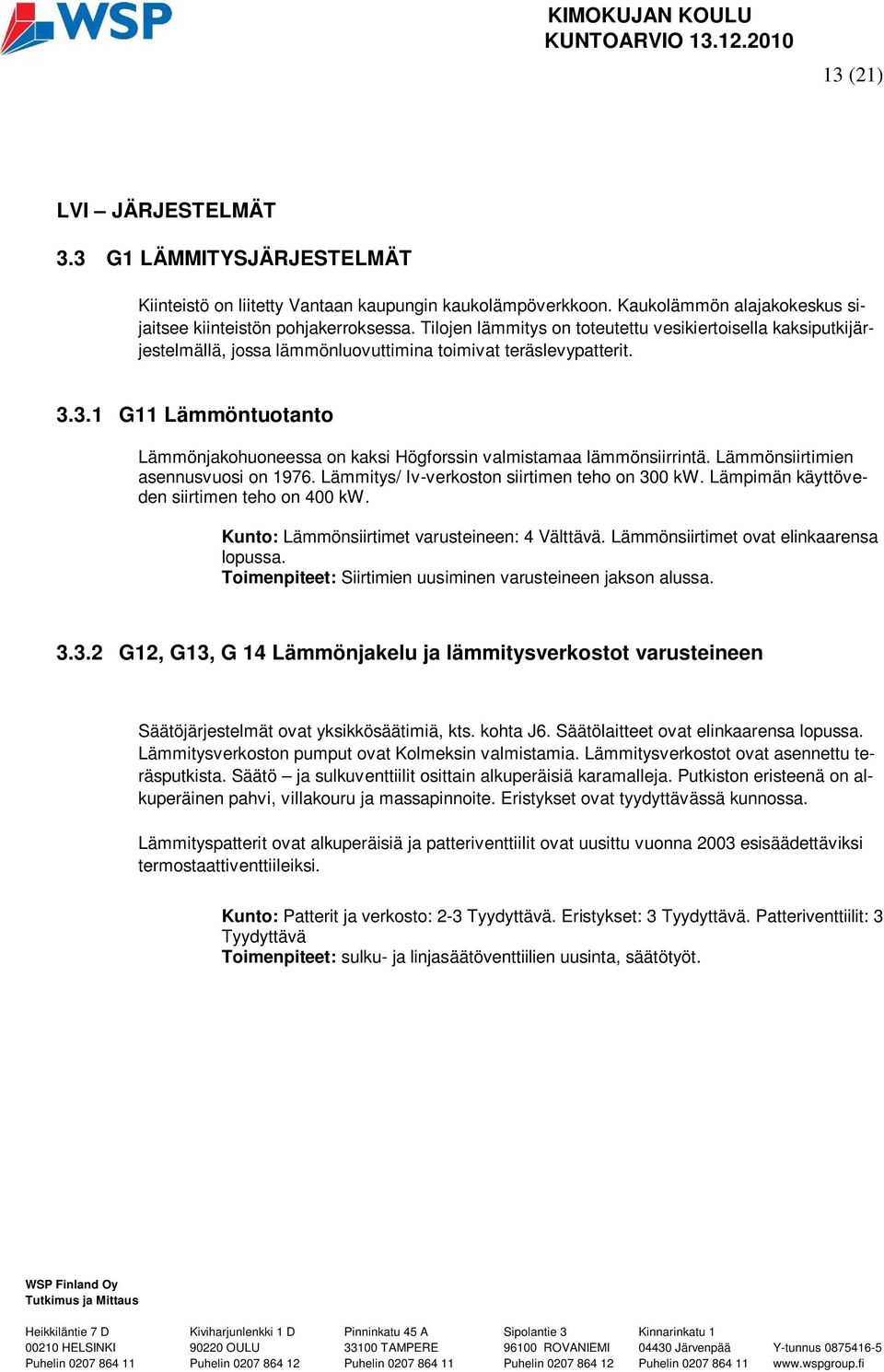 3.1 G11 Lämmöntuotanto Lämmönjakohuoneessa on kaksi Högforssin valmistamaa lämmönsiirrintä. Lämmönsiirtimien asennusvuosi on 1976. Lämmitys/ Iv-verkoston siirtimen teho on 300 kw.
