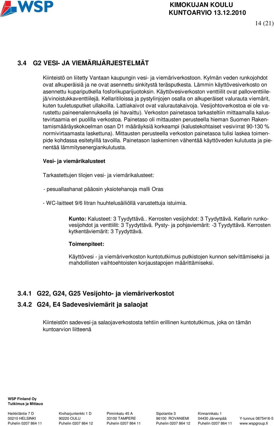 Käyttövesiverkoston venttiilit ovat palloventtiilejä/vinoistukkaventtiilejä. Kellaritiloissa ja pystylinjojen osalla on alkuperäiset valurauta viemärit, kuten tuuletusputket ullakoilla.