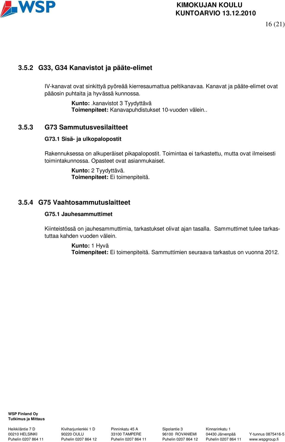 Toimintaa ei tarkastettu, mutta ovat ilmeisesti toimintakunnossa. Opasteet ovat asianmukaiset. Kunto: 2 Tyydyttävä. Toimenpiteet: Ei toimenpiteitä. 3.5.4 G75 Vaahtosammutuslaitteet G75.