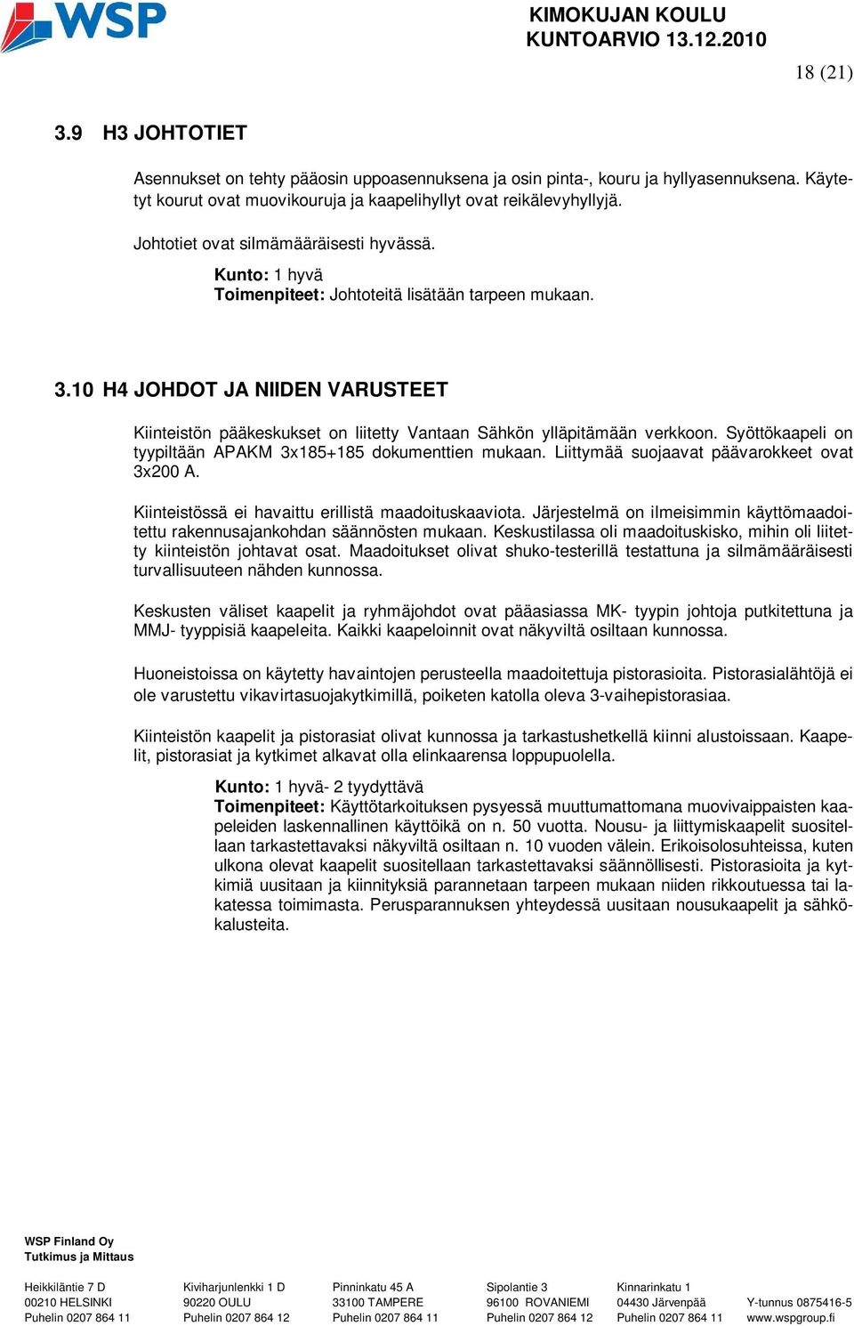 10 H4 JOHDOT JA NIIDEN VARUSTEET Kiinteistön pääkeskukset on liitetty Vantaan Sähkön ylläpitämään verkkoon. Syöttökaapeli on tyypiltään APAKM 3x185+185 dokumenttien mukaan.