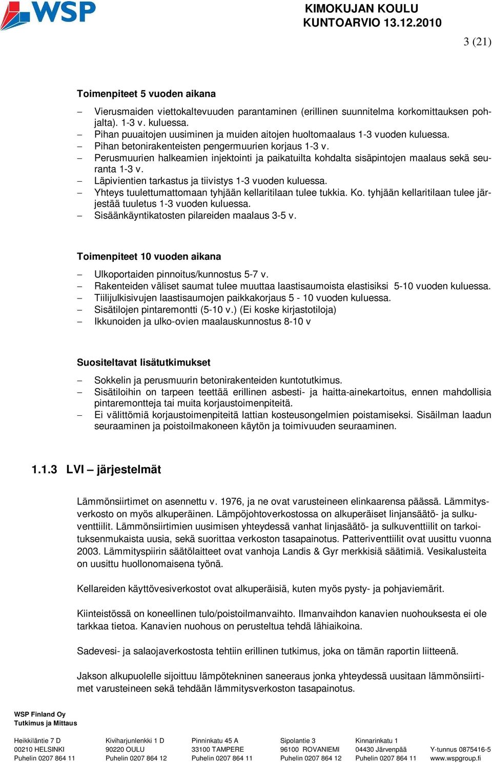 Perusmuurien halkeamien injektointi ja paikatuilta kohdalta sisäpintojen maalaus sekä seuranta 1-3 v. Läpivientien tarkastus ja tiivistys 1-3 vuoden kuluessa.