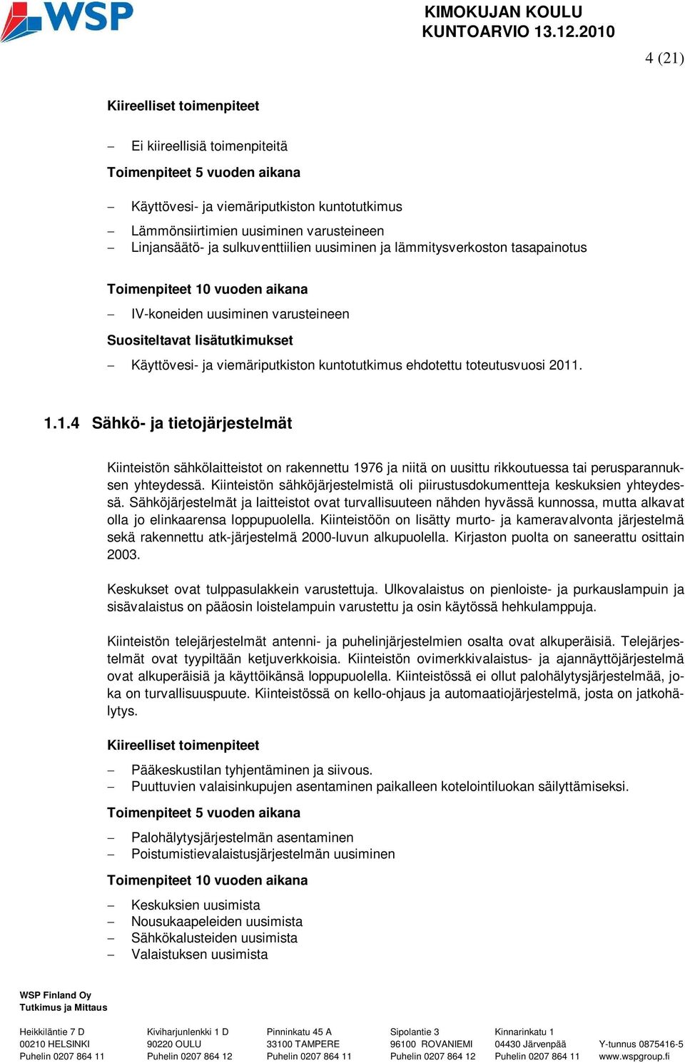 kuntotutkimus ehdotettu toteutusvuosi 2011. 1.1.4 Sähkö- ja tietojärjestelmät Kiinteistön sähkölaitteistot on rakennettu 1976 ja niitä on uusittu rikkoutuessa tai perusparannuksen yhteydessä.
