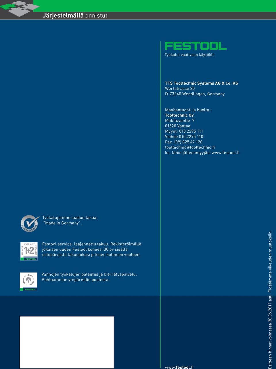 (09) 825 47 120 tooltechnic@tooltechnic.fi ks. lähin jälleenmyyjäsi www.festool.fi Työkalujemme laadun takaa: "Made in Germany". Festool service: laajennettu takuu.