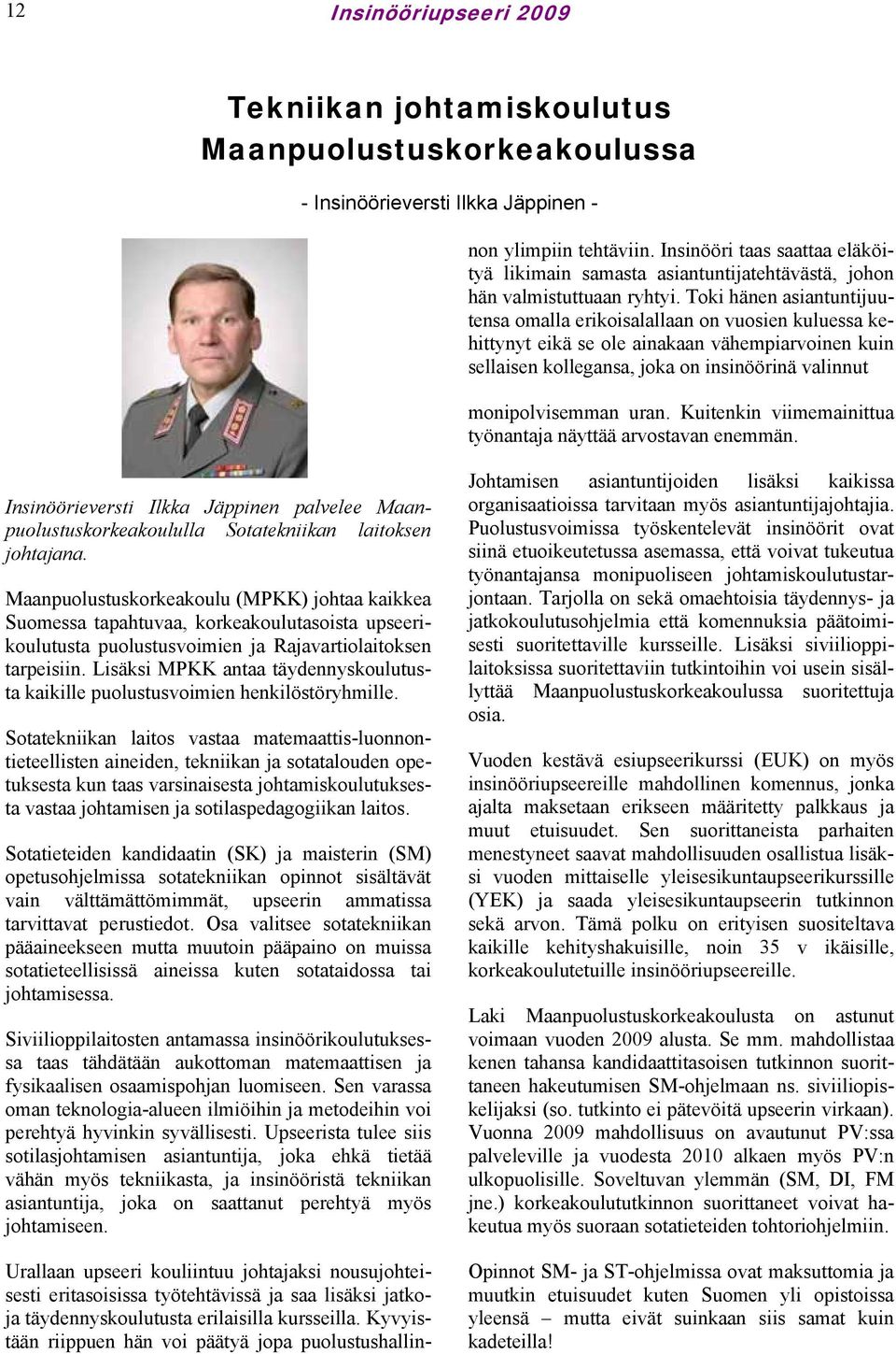 Insinööri taas saattaa eläköityä likimain samasta asiantuntijatehtävästä, johon hän valmistuttuaan ryhtyi.