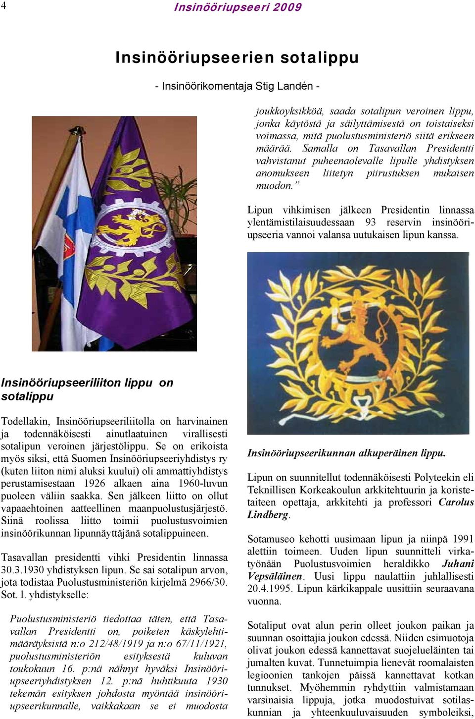 Lipun vihkimisen jälkeen Presidentin linnassa ylentämistilaisuudessaan 93 reservin insinööriupseeria vannoi valansa uutukaisen lipun kanssa.