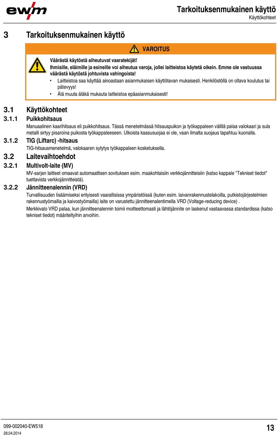 Laitteistoa saa käyttää ainoastaan asianmukaisen käyttötavan mukaisesti. Henkilöstöllä on oltava koulutus tai pätevyys! Älä muuta äläkä mukauta laitteistoa epäasianmukaisesti! 3.1 