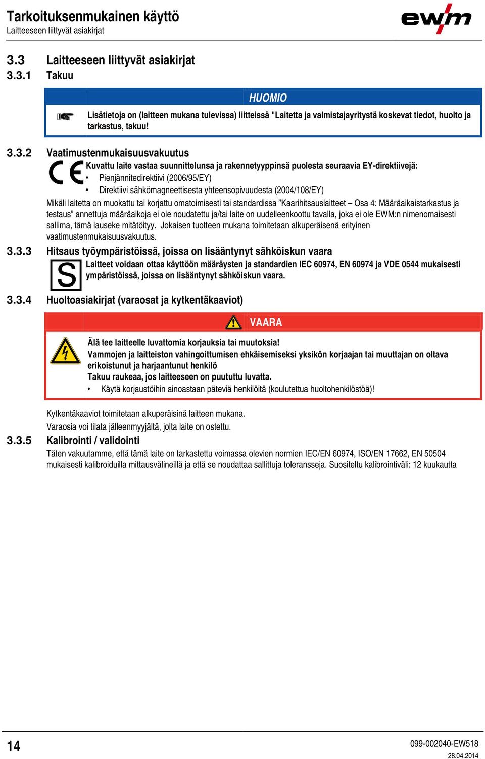 Vaatimustenmukaisuusvakuutus Kuvattu laite vastaa suunnittelunsa ja rakennetyyppinsä puolesta seuraavia EY-direktiivejä: Pienjännitedirektiivi (2006/95/EY) Direktiivi sähkömagneettisesta
