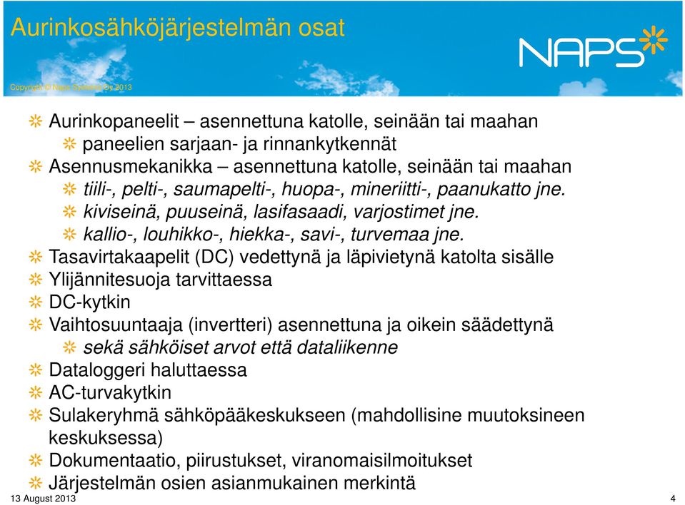 Tasavirtakaapelit (DC) vedettynä ja läpivietynä katolta sisälle Ylijännitesuoja tarvittaessa DC-kytkin Vaihtosuuntaaja (invertteri) asennettuna ja oikein säädettynä sekä sähköiset arvot että