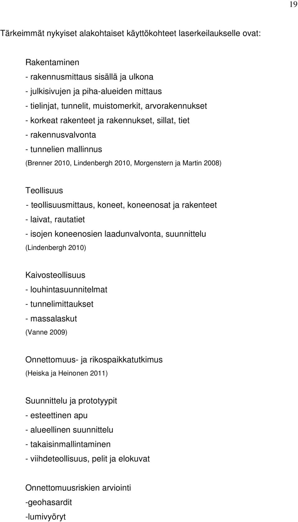 koneet, koneenosat ja rakenteet - laivat, rautatiet - isojen koneenosien laadunvalvonta, suunnittelu (Lindenbergh 2010) Kaivosteollisuus - louhintasuunnitelmat - tunnelimittaukset - massalaskut