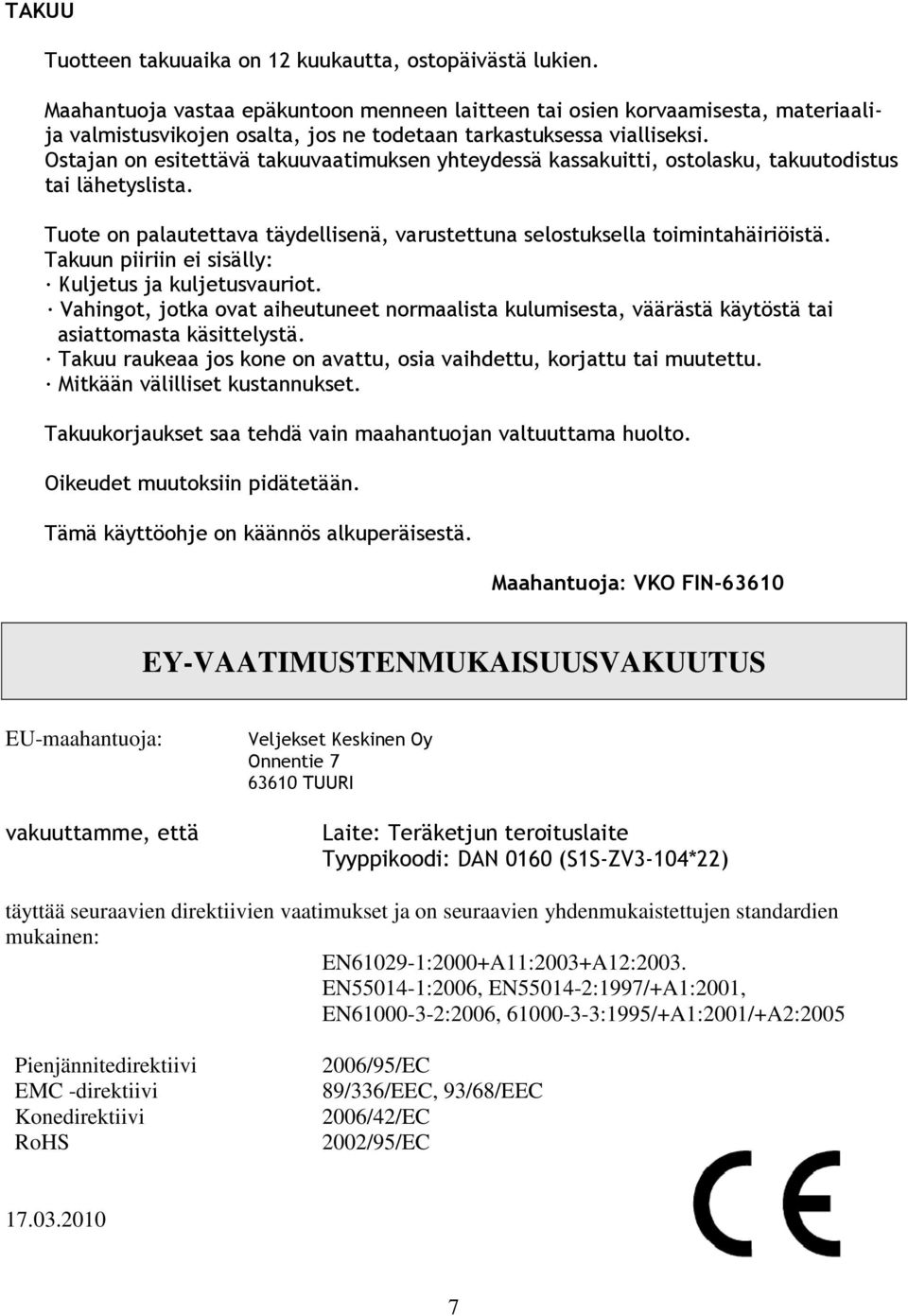 Ostajan on esitettävä takuuvaatimuksen yhteydessä kassakuitti, ostolasku, takuutodistus tai lähetyslista. Tuote on palautettava täydellisenä, varustettuna selostuksella toimintahäiriöistä.