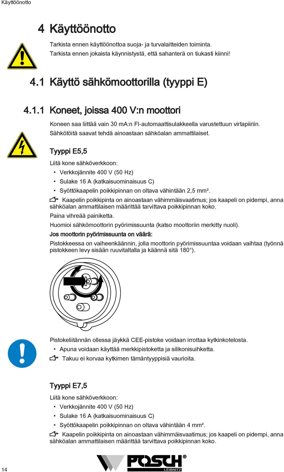 Tyyppi E5,5 Liitä kone sähköverkkoon: Verkkojännite 400 V (50 Hz) Sulake 6 A (katkaisuominaisuus C) Syöttökaapelin poikkipinnan on oltava vähintään,5 mm².