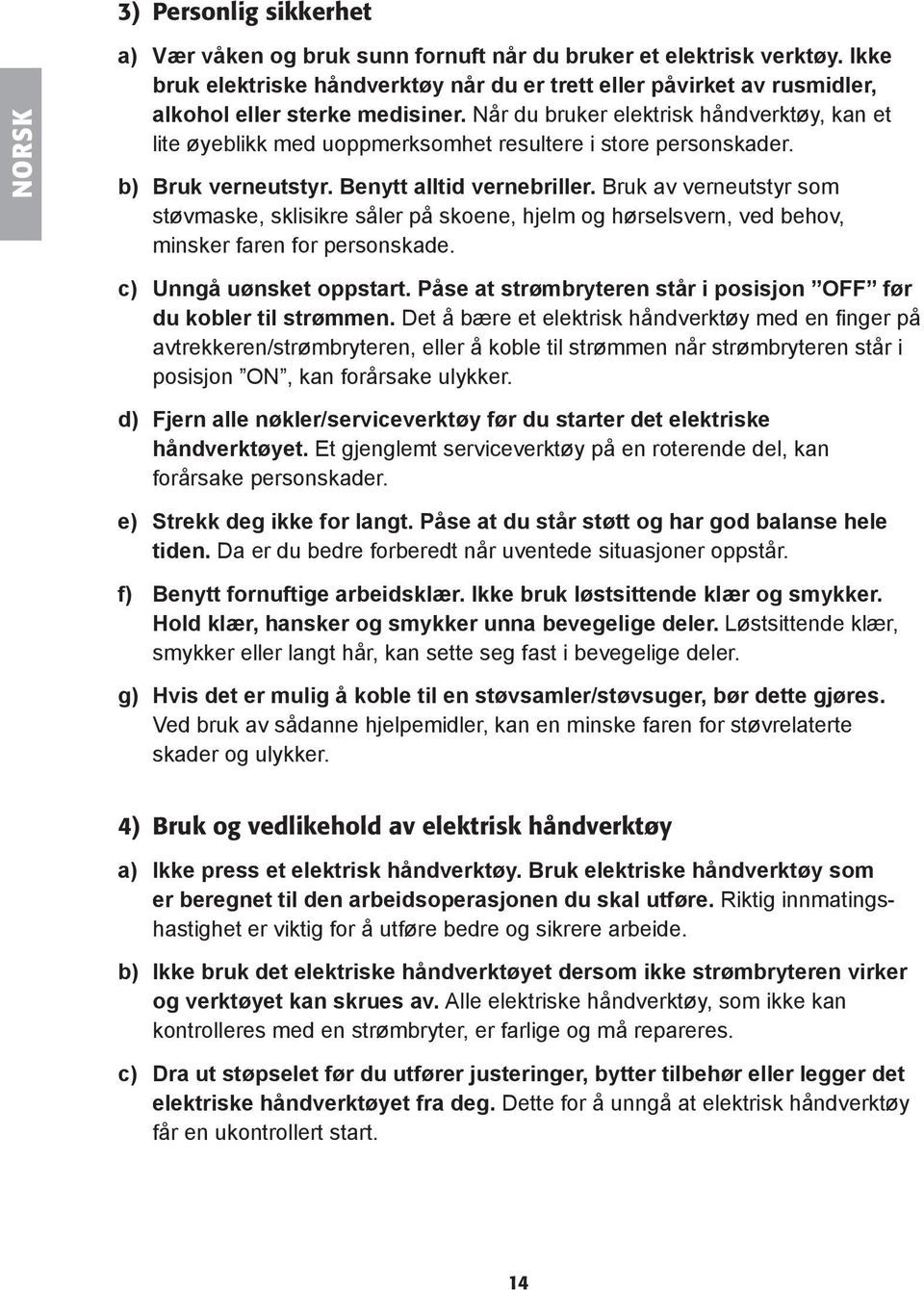 Når du bruker elektrisk håndverktøy, kan et lite øyeblikk med uoppmerksomhet resultere i store personskader. b) Bruk verneutstyr. Benytt alltid vernebriller.