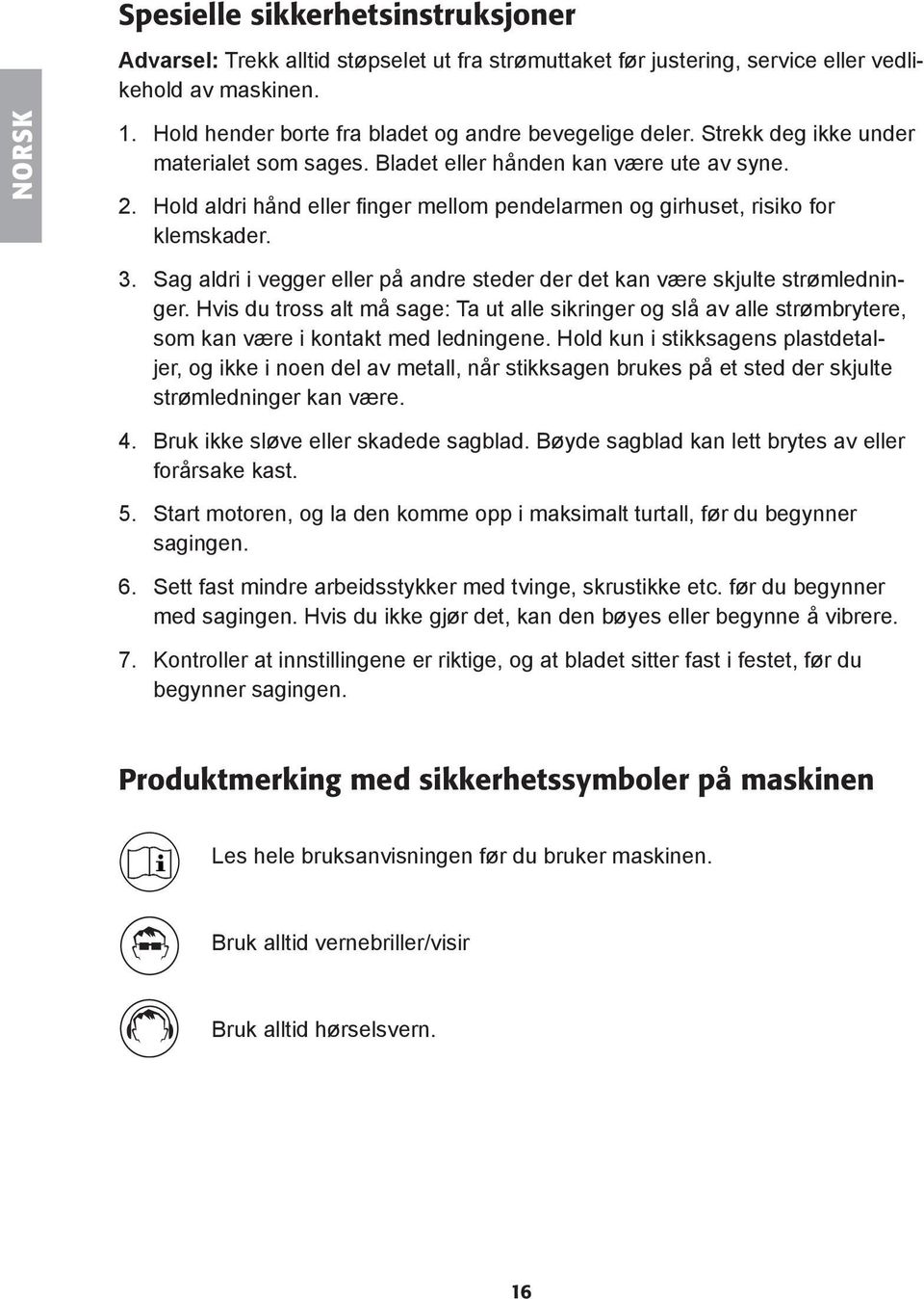 Hold aldri hånd eller finger mellom pendelarmen og girhuset, risiko for klemskader. 3. Sag aldri i vegger eller på andre steder der det kan være skjulte strømledninger.