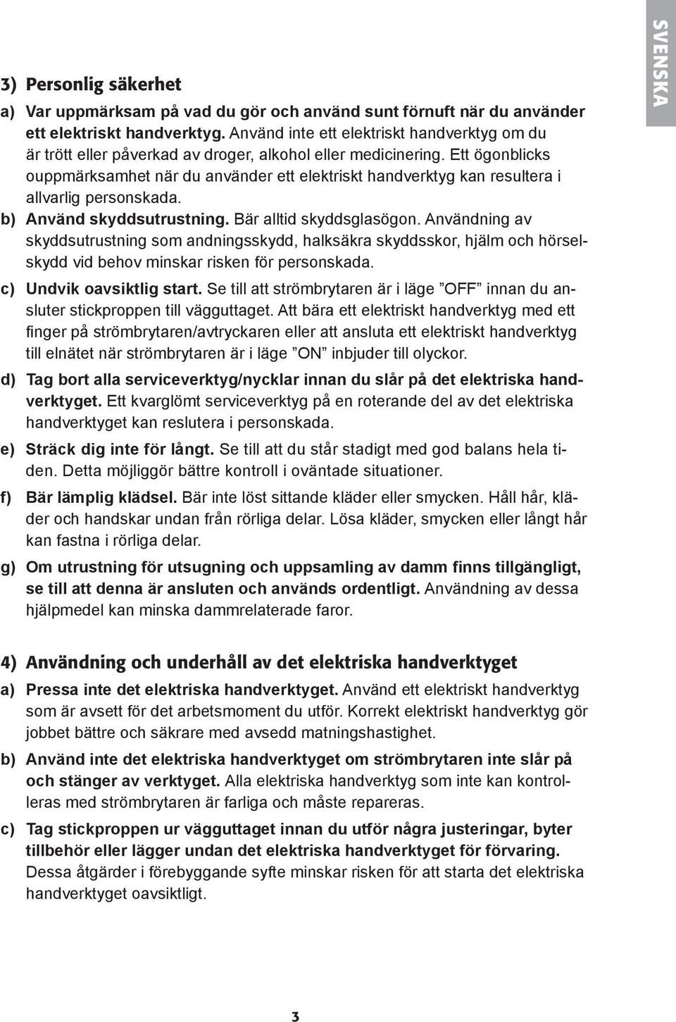 Ett ögonblicks ouppmärksamhet när du använder ett elektriskt handverktyg kan resultera i allvarlig personskada. b) Använd skyddsutrustning. Bär alltid skyddsglasögon.