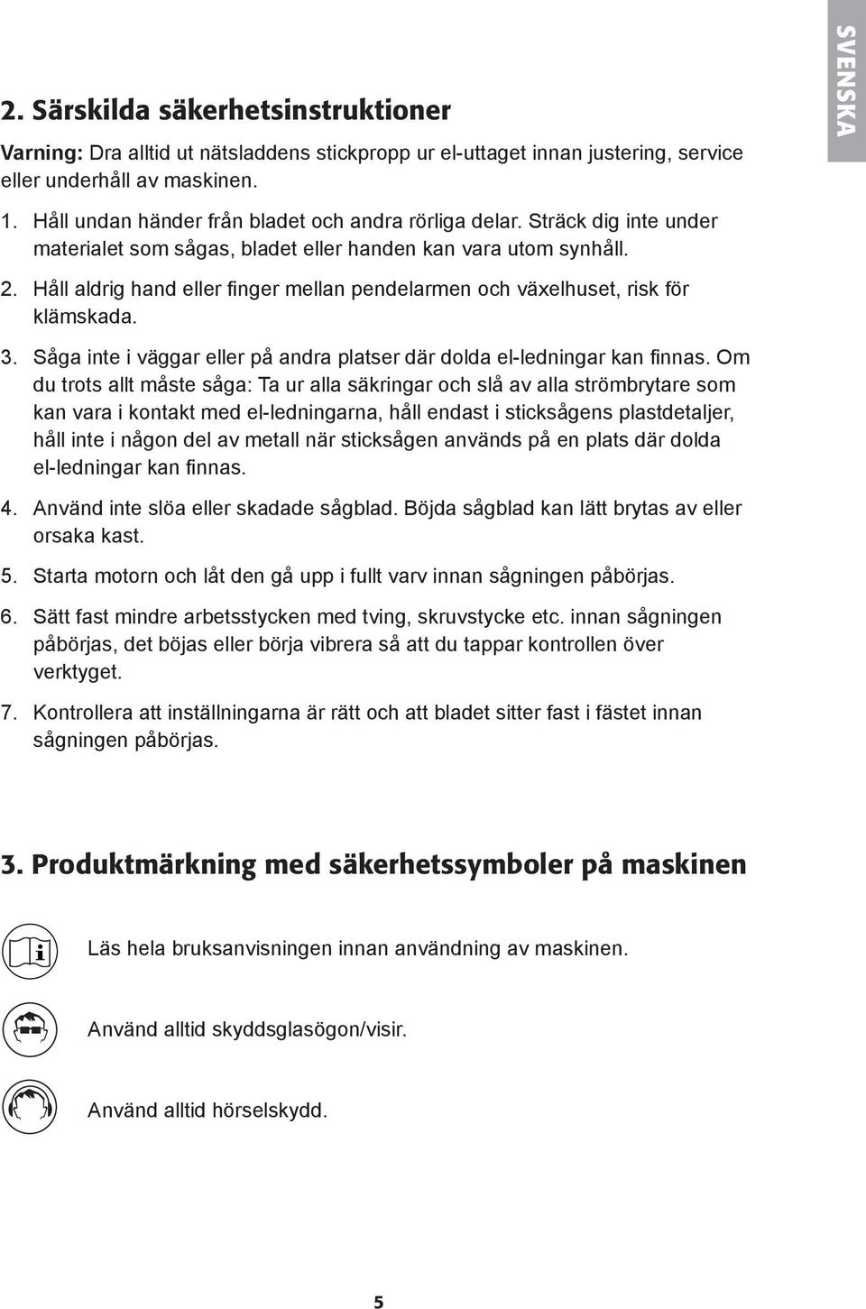 Håll aldrig hand eller finger mellan pendelarmen och växelhuset, risk för klämskada. 3. Såga inte i väggar eller på andra platser där dolda el-ledningar kan finnas.