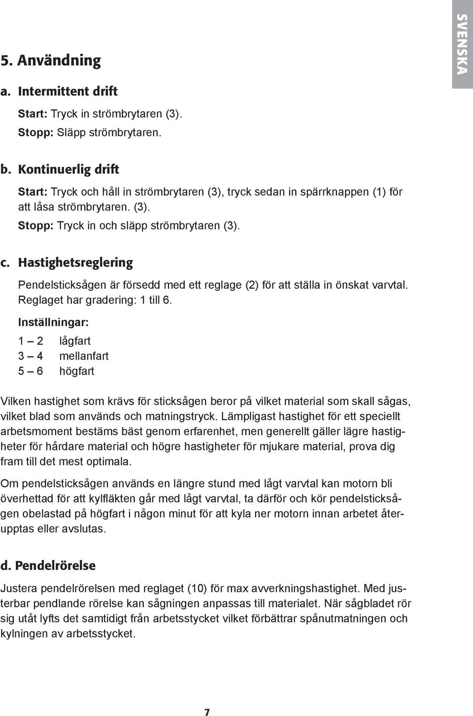 Hastighetsreglering Pendelsticksågen är försedd med ett reglage (2) för att ställa in önskat varvtal. Reglaget har gradering: 1 till 6.