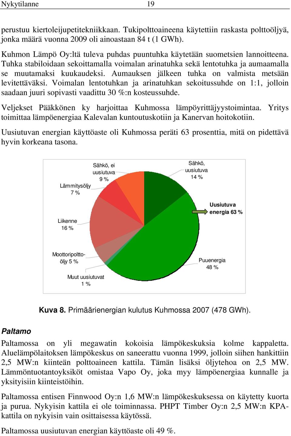 Aumauksen jälkeen tuhka on valmista metsään levitettäväksi. Voimalan lentotuhkan ja arinatuhkan sekoitussuhde on 1:1, jolloin saadaan juuri sopivasti vaadittu 30 %:n kosteussuhde.