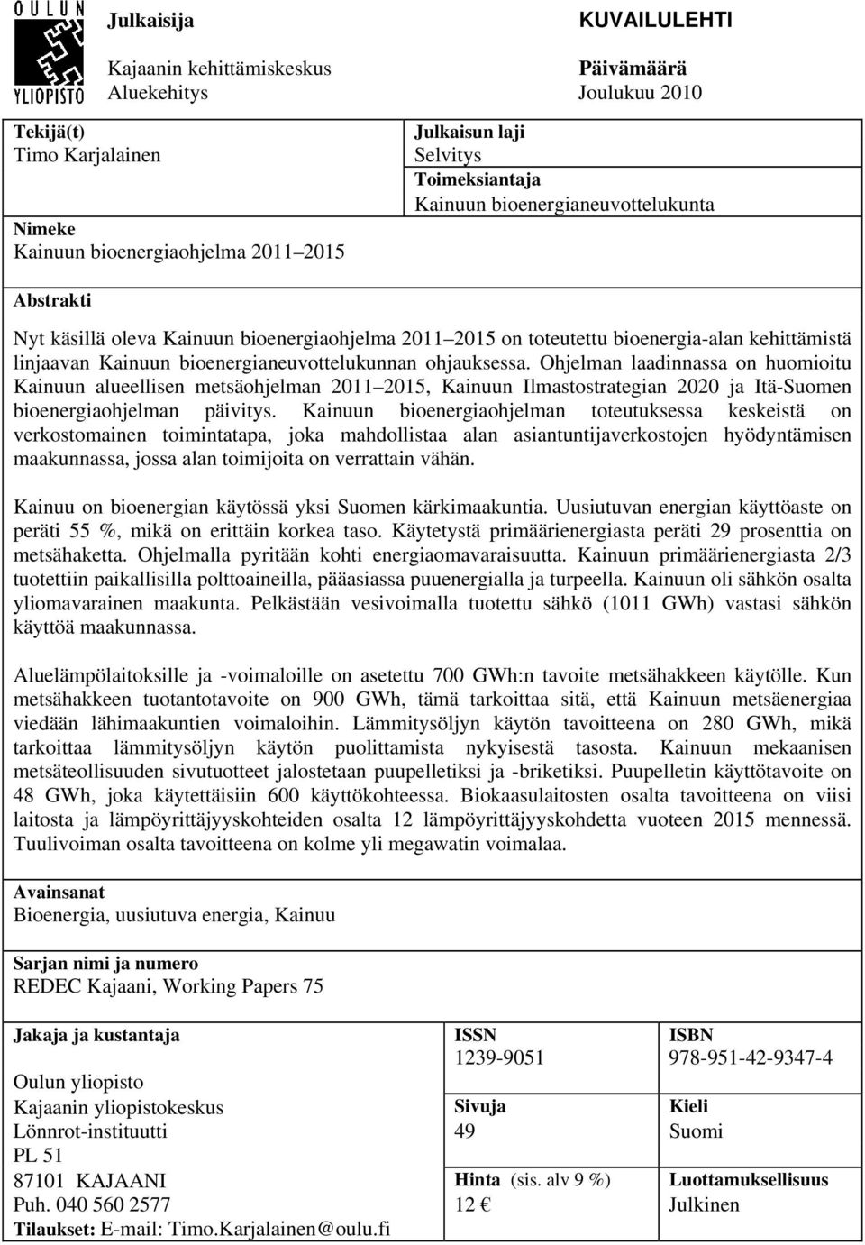 Ohjelman laadinnassa on huomioitu Kainuun alueellisen metsäohjelman 2011 2015, Kainuun Ilmastostrategian 2020 ja Itä-Suomen bioenergiaohjelman päivitys.