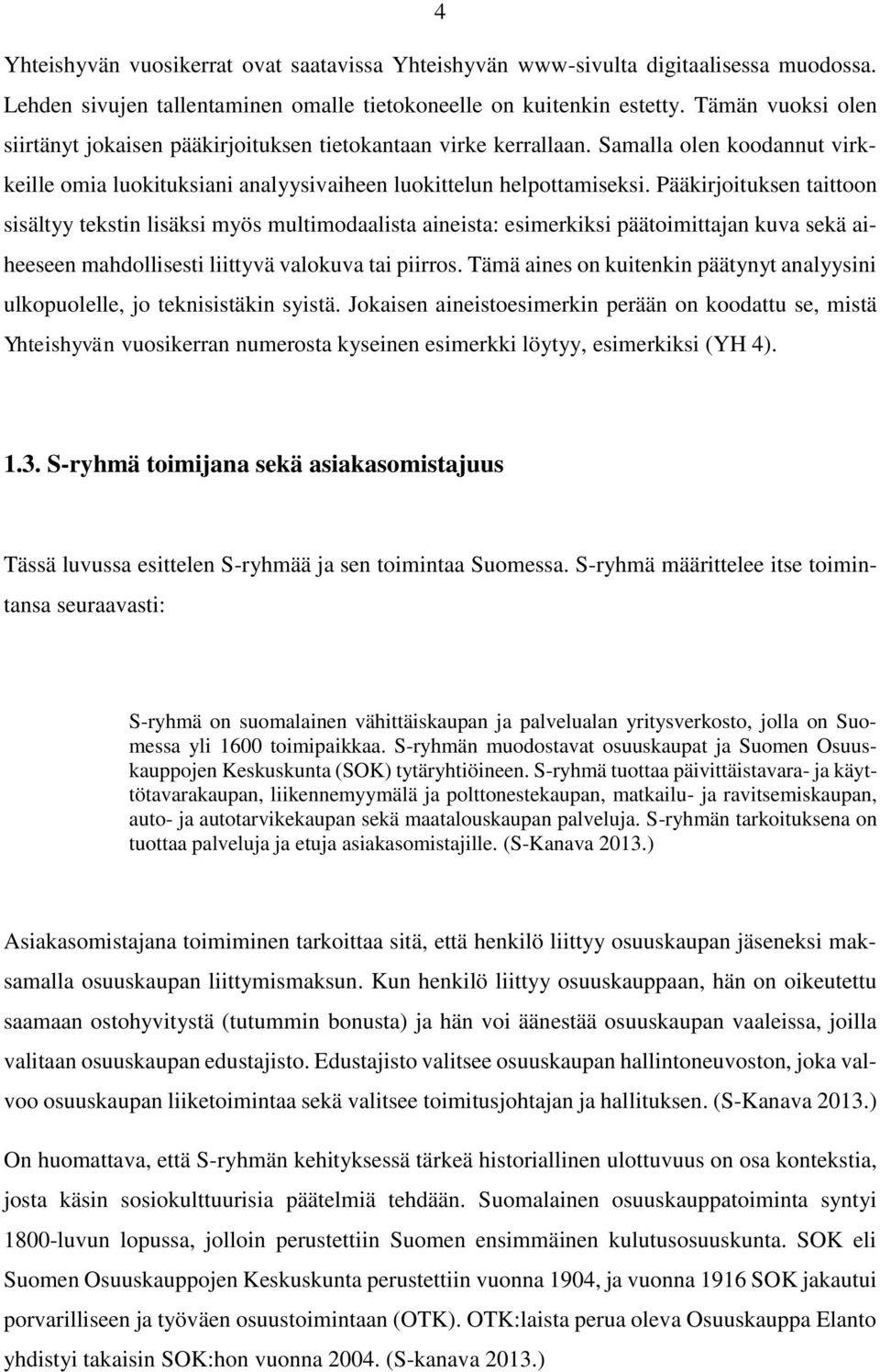 Pääkirjoituksen taittoon sisältyy tekstin lisäksi myös multimodaalista aineista: esimerkiksi päätoimittajan kuva sekä aiheeseen mahdollisesti liittyvä valokuva tai piirros.