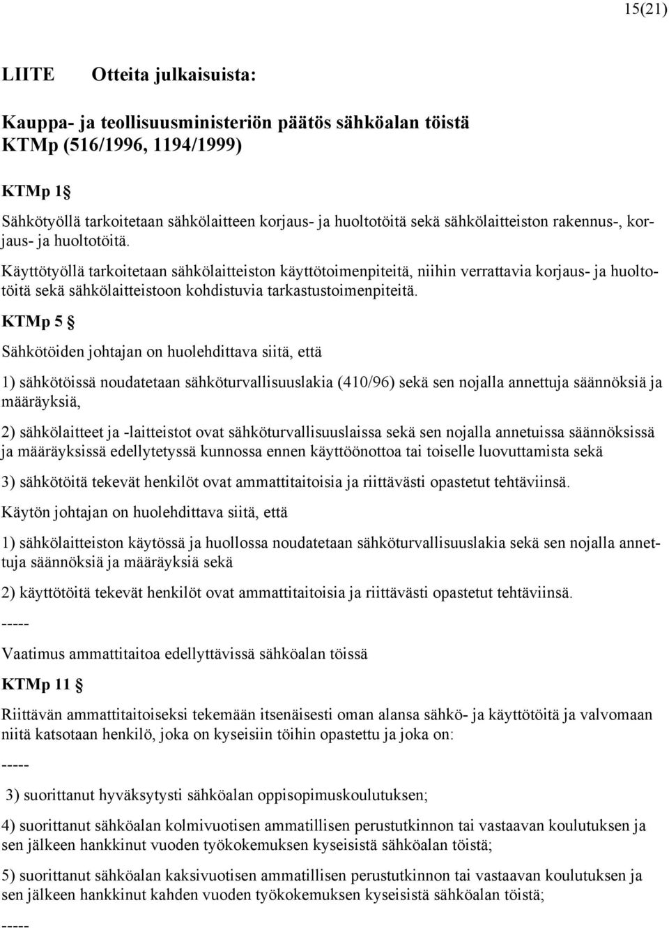 Käyttötyöllä tarkoitetaan sähkölaitteiston käyttötoimenpiteitä, niihin verrattavia korjaus- ja huoltotöitä sekä sähkölaitteistoon kohdistuvia tarkastustoimenpiteitä.