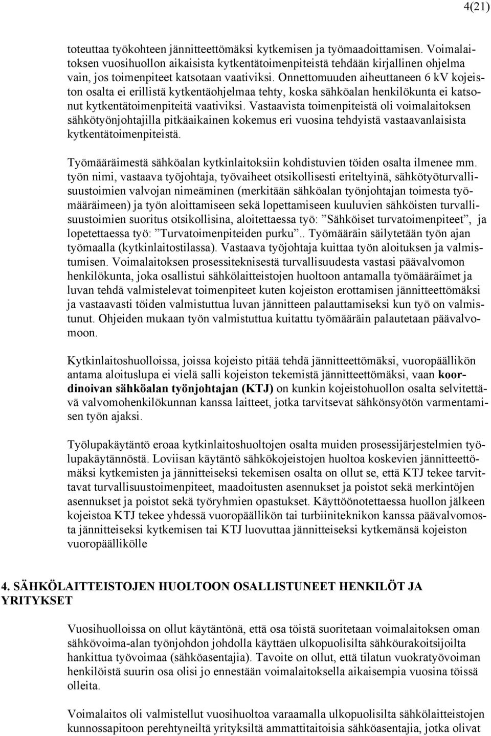 Onnettomuuden aiheuttaneen 6 kv kojeiston osalta ei erillistä kytkentäohjelmaa tehty, koska sähköalan henkilökunta ei katsonut kytkentätoimenpiteitä vaativiksi.