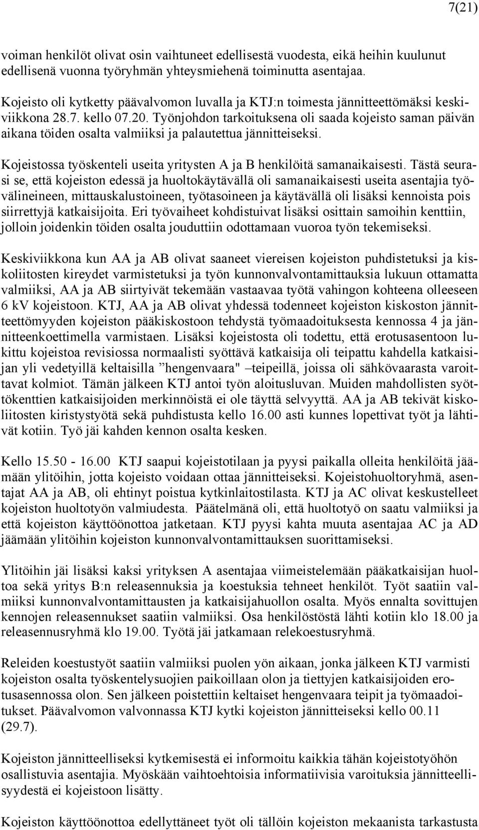 Työnjohdon tarkoituksena oli saada kojeisto saman päivän aikana töiden osalta valmiiksi ja palautettua jännitteiseksi. Kojeistossa työskenteli useita yritysten A ja B henkilöitä samanaikaisesti.