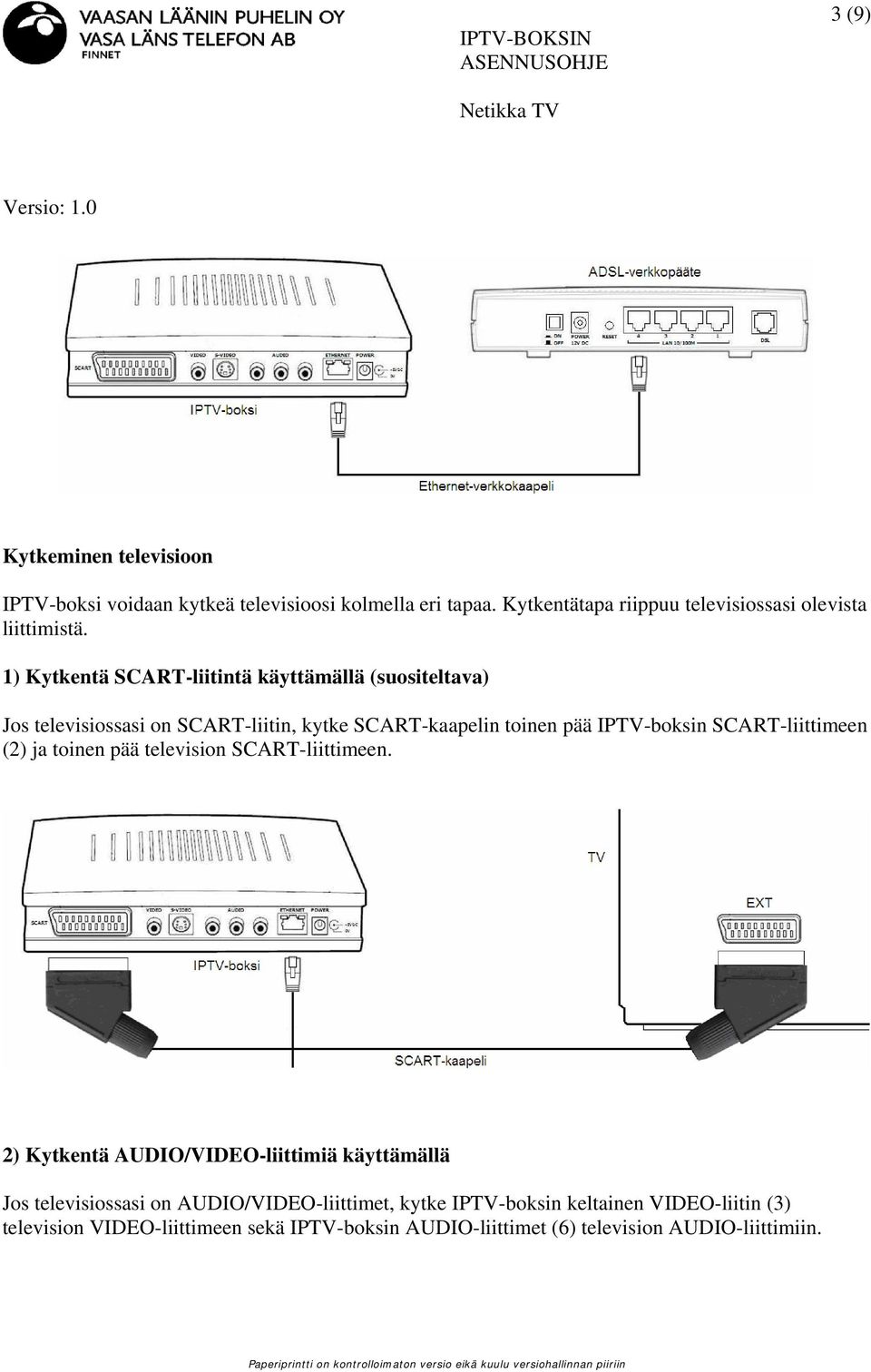 1) Kytkentä SCART-liitintä käyttämällä (suositeltava) Jos televisiossasi on SCART-liitin, kytke SCART-kaapelin toinen pää IPTV-boksin