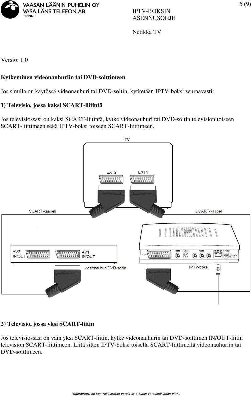 SCART-liittimeen sekä IPTV-boksi toiseen SCART-liittimeen.